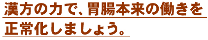 漢方の力で、胃腸本来の働きを正常化しましょう。