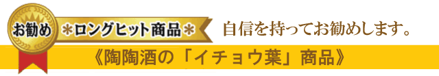 自信を持ってお勧めします。《陶陶酒の「イチョウ葉」商品》