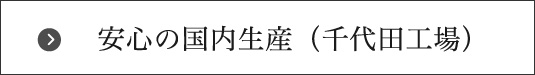 安心の国内生産（千代田工場）