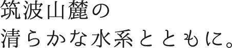 筑波山麓の清らかな水系とともに。