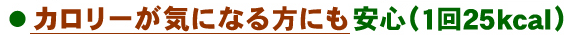 カロリーが気になる方にも安心（1回25kcal）