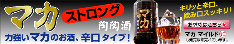 キリッと辛口、飲み口スッキリ！力強いマカのお酒。「マカ ストロング」売れています！甘口タイプ「マカ マイルド」も好評です。