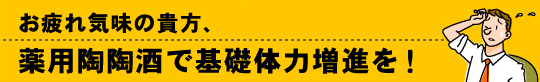 お疲れ気味の貴方、薬用陶陶酒で基礎体力増進を！