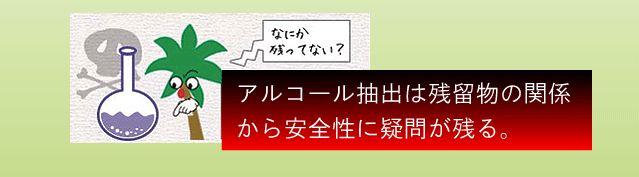 アルコール抽出は残留物の関係/から安全性に疑問が残る。