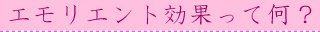 エモリエント効果って何？